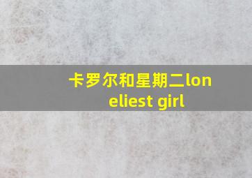 卡罗尔和星期二loneliest girl